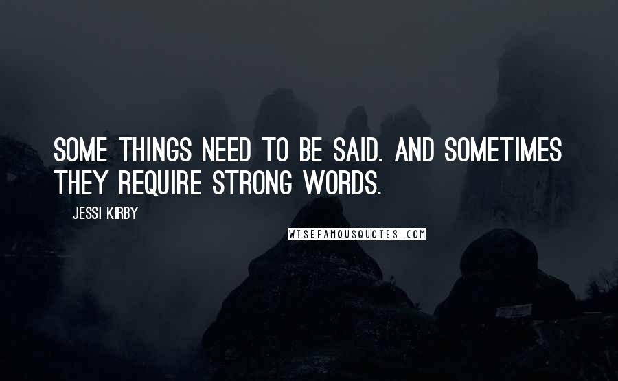 Jessi Kirby Quotes: Some things need to be said. And sometimes they require strong words.