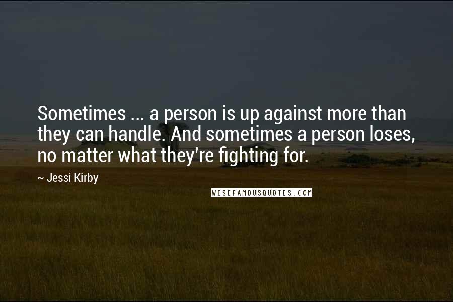 Jessi Kirby Quotes: Sometimes ... a person is up against more than they can handle. And sometimes a person loses, no matter what they're fighting for.