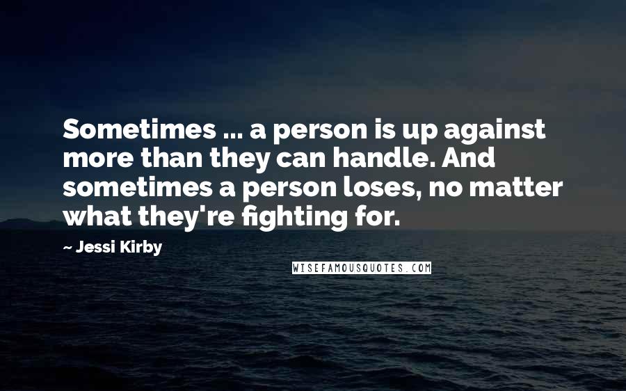 Jessi Kirby Quotes: Sometimes ... a person is up against more than they can handle. And sometimes a person loses, no matter what they're fighting for.