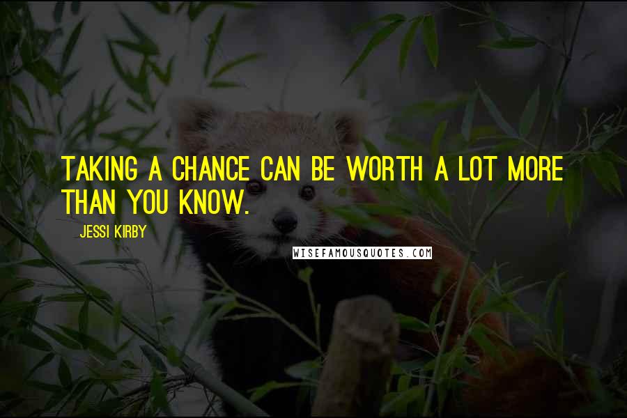 Jessi Kirby Quotes: Taking a chance can be worth a lot more than you know.