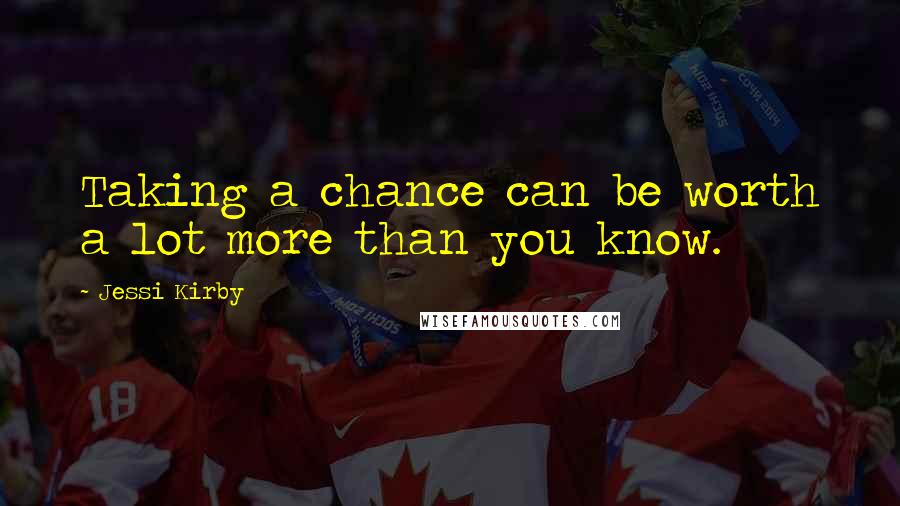 Jessi Kirby Quotes: Taking a chance can be worth a lot more than you know.