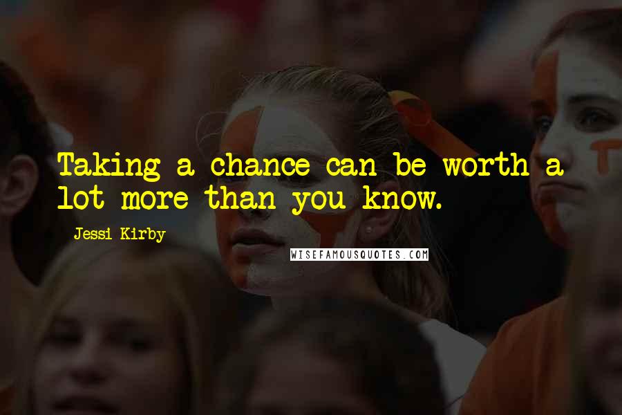 Jessi Kirby Quotes: Taking a chance can be worth a lot more than you know.