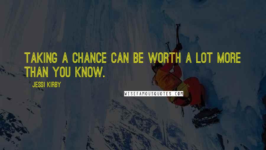 Jessi Kirby Quotes: Taking a chance can be worth a lot more than you know.
