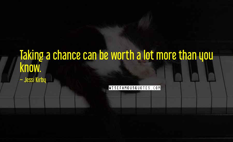 Jessi Kirby Quotes: Taking a chance can be worth a lot more than you know.