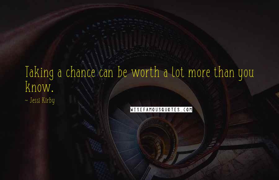 Jessi Kirby Quotes: Taking a chance can be worth a lot more than you know.