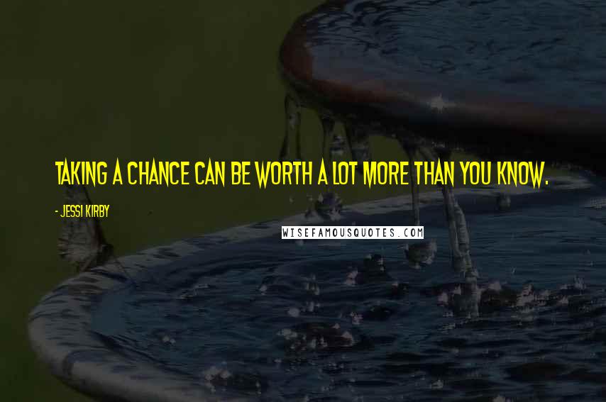 Jessi Kirby Quotes: Taking a chance can be worth a lot more than you know.