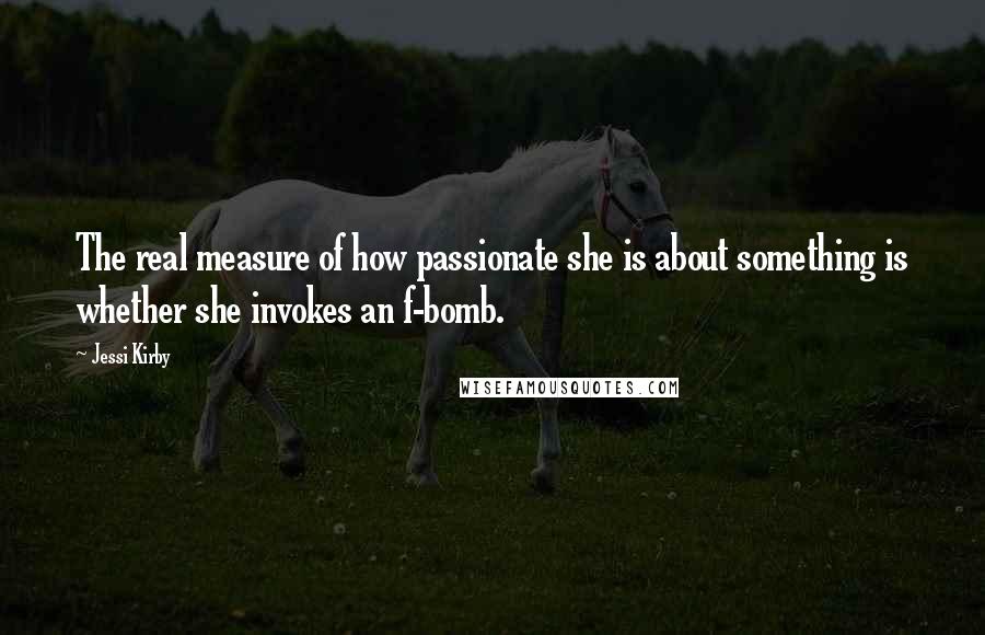 Jessi Kirby Quotes: The real measure of how passionate she is about something is whether she invokes an f-bomb.