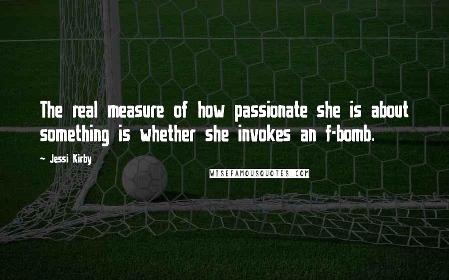 Jessi Kirby Quotes: The real measure of how passionate she is about something is whether she invokes an f-bomb.