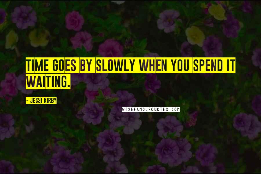 Jessi Kirby Quotes: Time goes by slowly when you spend it waiting.