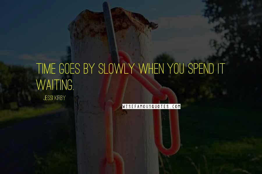 Jessi Kirby Quotes: Time goes by slowly when you spend it waiting.