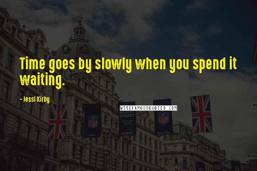 Jessi Kirby Quotes: Time goes by slowly when you spend it waiting.