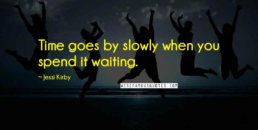 Jessi Kirby Quotes: Time goes by slowly when you spend it waiting.