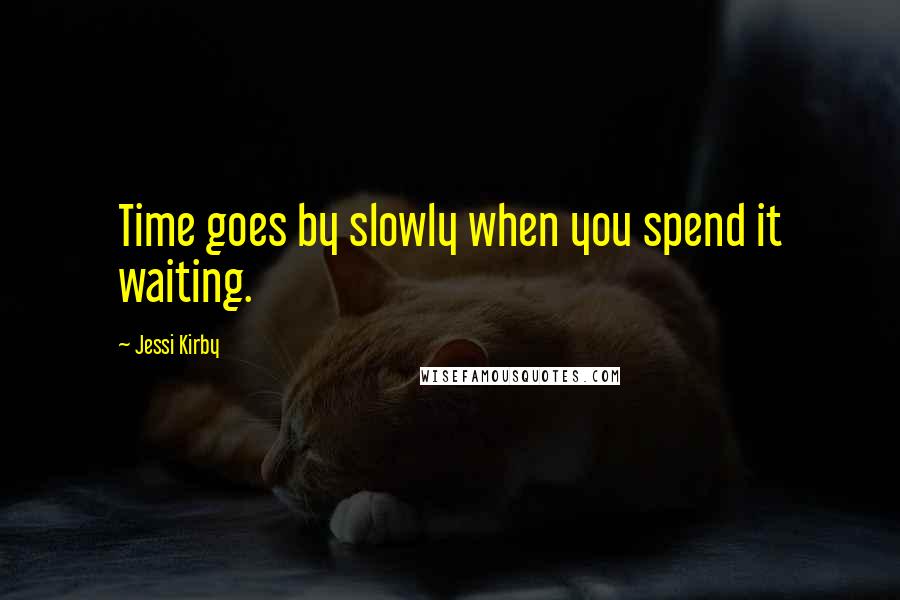 Jessi Kirby Quotes: Time goes by slowly when you spend it waiting.