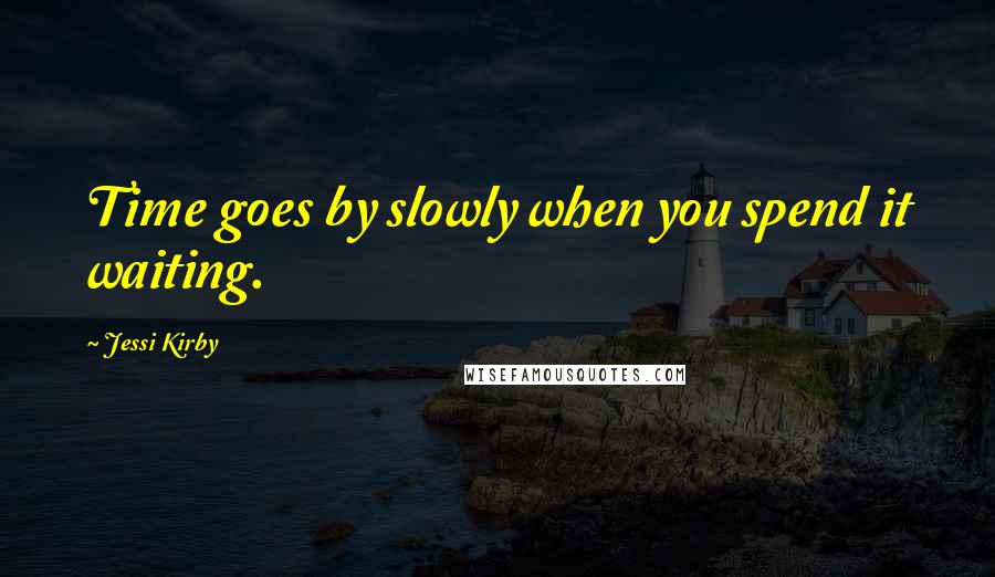 Jessi Kirby Quotes: Time goes by slowly when you spend it waiting.