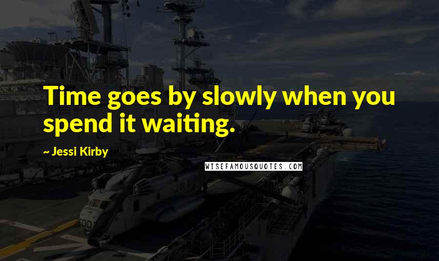 Jessi Kirby Quotes: Time goes by slowly when you spend it waiting.