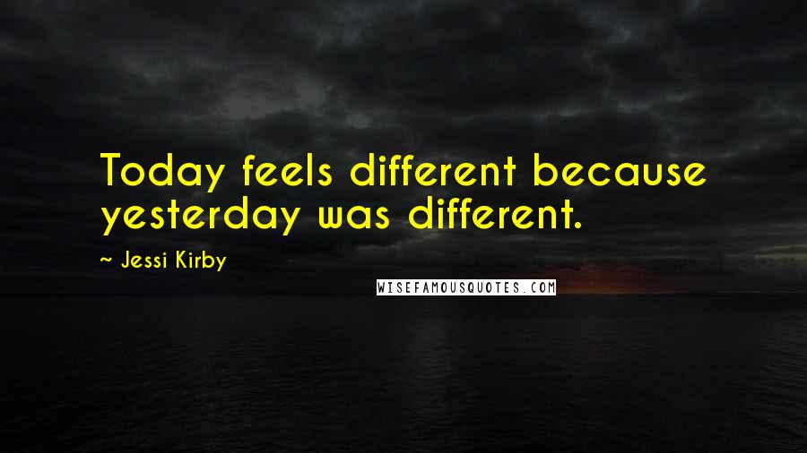 Jessi Kirby Quotes: Today feels different because yesterday was different.