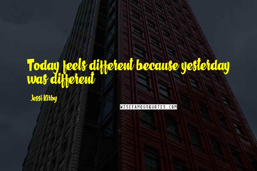 Jessi Kirby Quotes: Today feels different because yesterday was different.