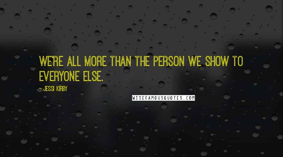 Jessi Kirby Quotes: We're all more than the person we show to everyone else.