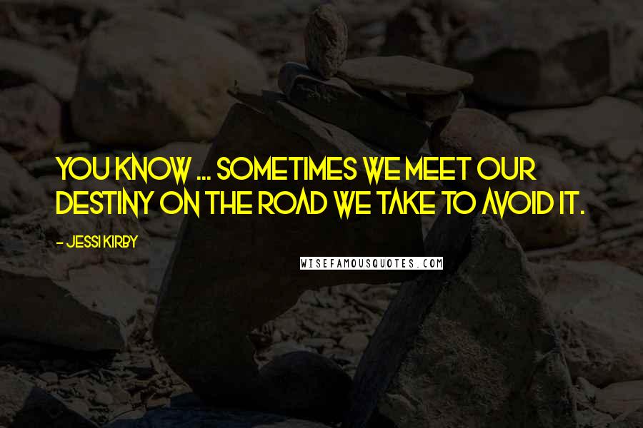 Jessi Kirby Quotes: You know ... sometimes we meet our destiny on the road we take to avoid it.