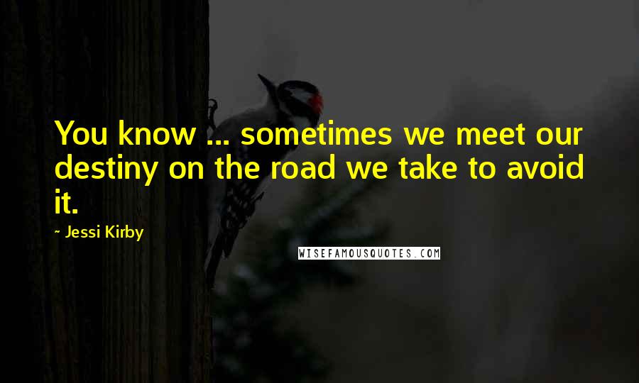 Jessi Kirby Quotes: You know ... sometimes we meet our destiny on the road we take to avoid it.