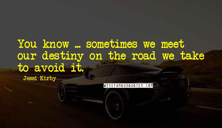Jessi Kirby Quotes: You know ... sometimes we meet our destiny on the road we take to avoid it.