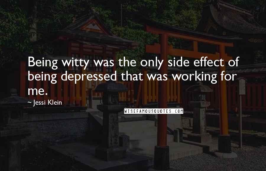 Jessi Klein Quotes: Being witty was the only side effect of being depressed that was working for me.