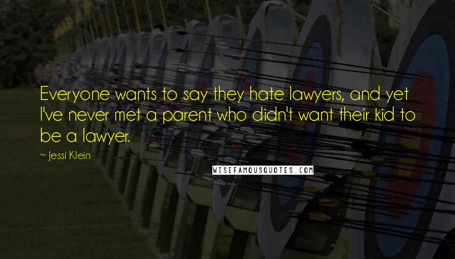 Jessi Klein Quotes: Everyone wants to say they hate lawyers, and yet I've never met a parent who didn't want their kid to be a lawyer.