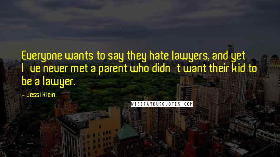 Jessi Klein Quotes: Everyone wants to say they hate lawyers, and yet I've never met a parent who didn't want their kid to be a lawyer.