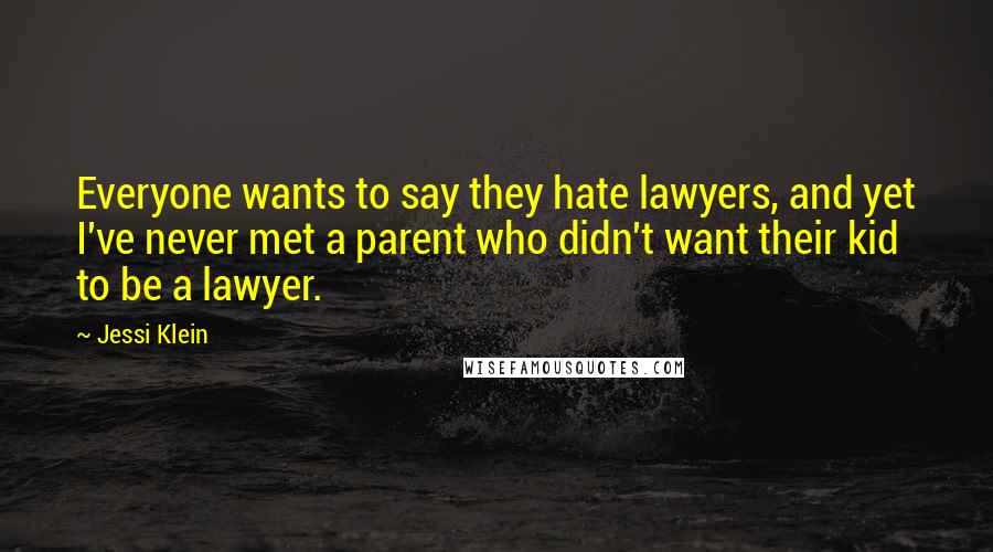 Jessi Klein Quotes: Everyone wants to say they hate lawyers, and yet I've never met a parent who didn't want their kid to be a lawyer.