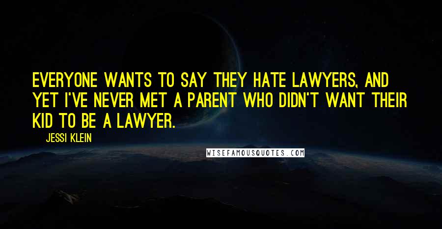 Jessi Klein Quotes: Everyone wants to say they hate lawyers, and yet I've never met a parent who didn't want their kid to be a lawyer.
