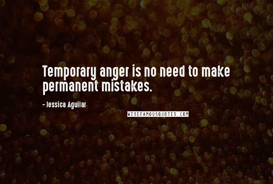 Jessica Aguilar Quotes: Temporary anger is no need to make permanent mistakes.