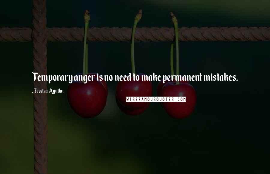 Jessica Aguilar Quotes: Temporary anger is no need to make permanent mistakes.