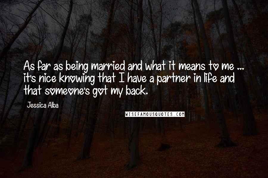 Jessica Alba Quotes: As far as being married and what it means to me ... it's nice knowing that I have a partner in life and that someone's got my back.