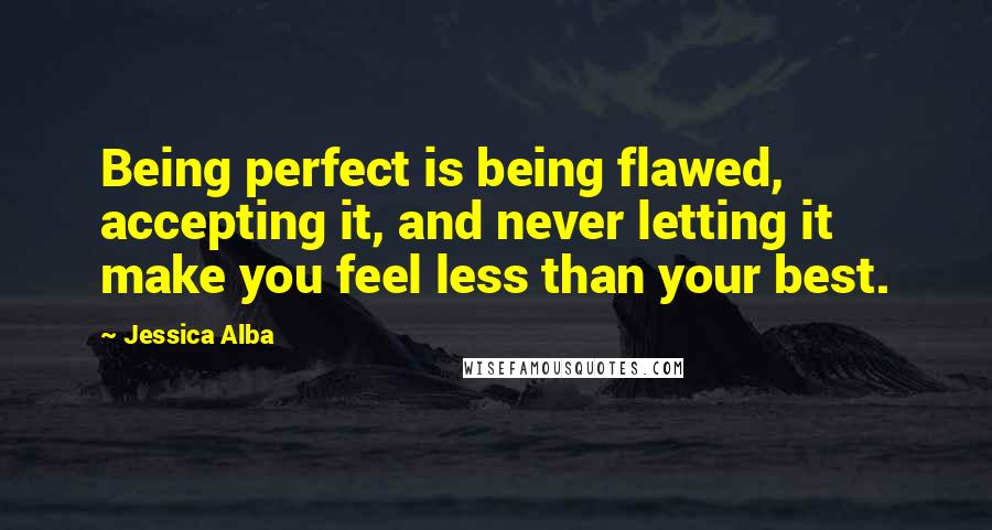 Jessica Alba Quotes: Being perfect is being flawed, accepting it, and never letting it make you feel less than your best.