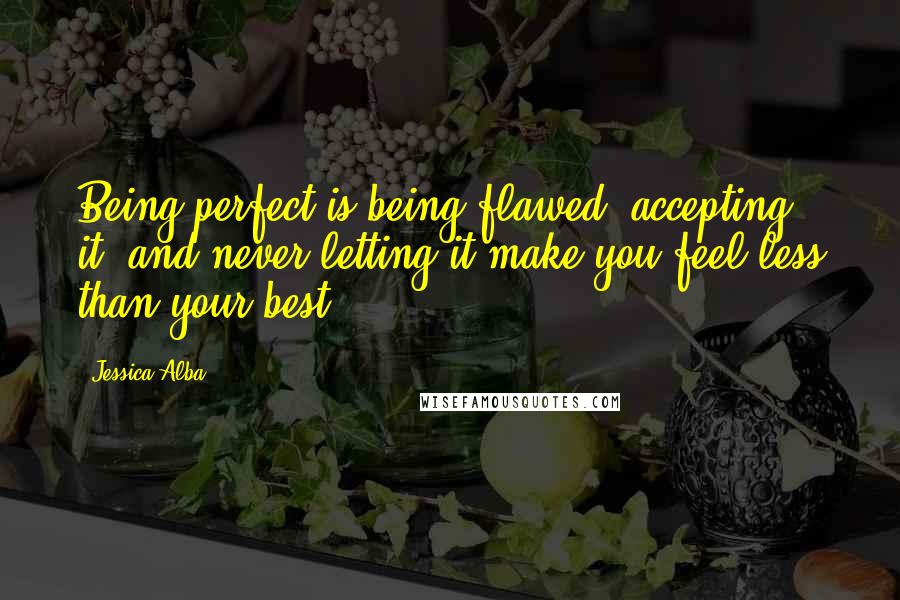 Jessica Alba Quotes: Being perfect is being flawed, accepting it, and never letting it make you feel less than your best.