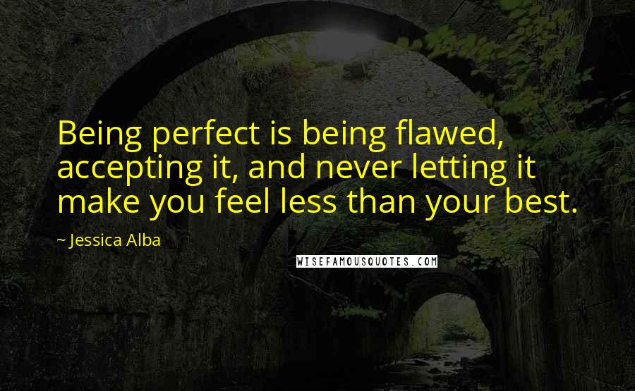 Jessica Alba Quotes: Being perfect is being flawed, accepting it, and never letting it make you feel less than your best.