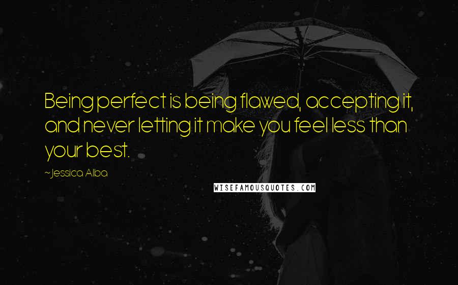 Jessica Alba Quotes: Being perfect is being flawed, accepting it, and never letting it make you feel less than your best.