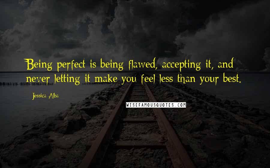 Jessica Alba Quotes: Being perfect is being flawed, accepting it, and never letting it make you feel less than your best.