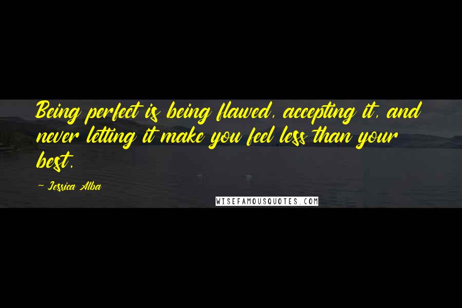 Jessica Alba Quotes: Being perfect is being flawed, accepting it, and never letting it make you feel less than your best.