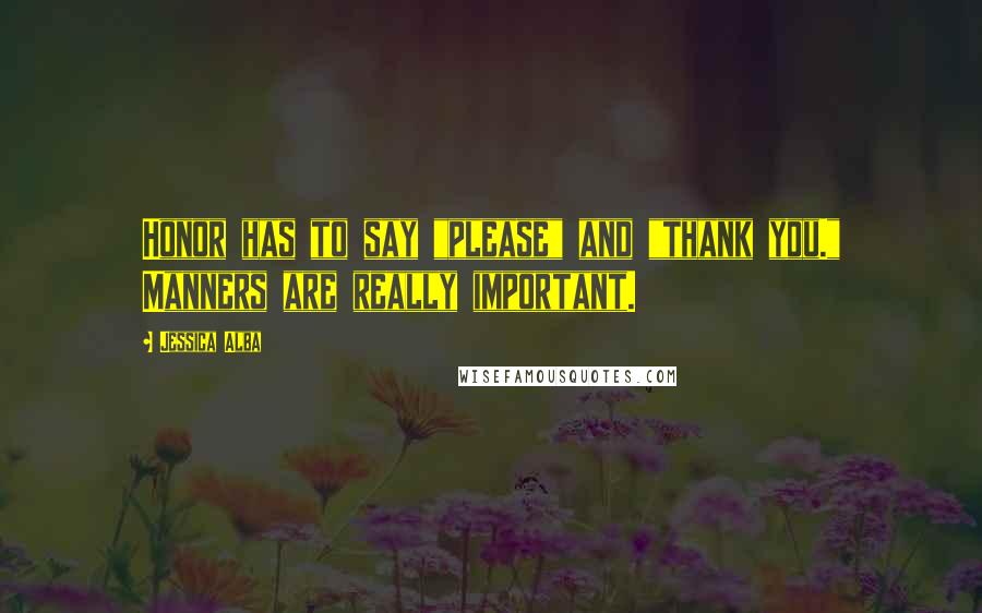Jessica Alba Quotes: Honor has to say "please" and "thank you." Manners are really important.