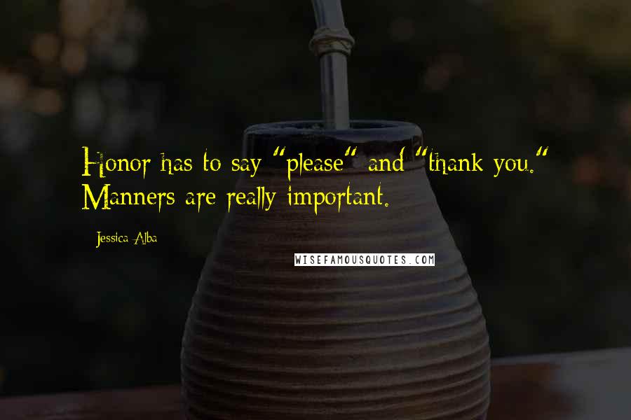 Jessica Alba Quotes: Honor has to say "please" and "thank you." Manners are really important.