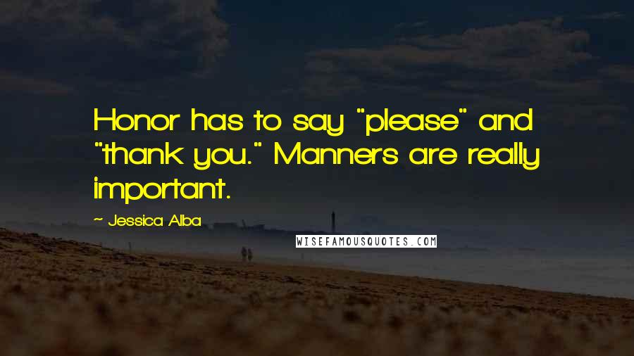 Jessica Alba Quotes: Honor has to say "please" and "thank you." Manners are really important.