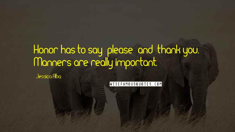 Jessica Alba Quotes: Honor has to say "please" and "thank you." Manners are really important.