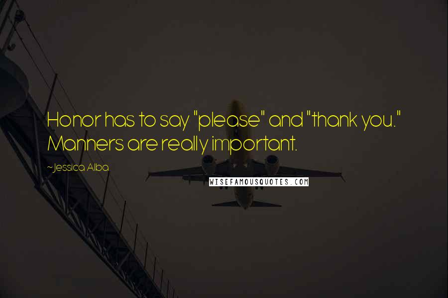 Jessica Alba Quotes: Honor has to say "please" and "thank you." Manners are really important.