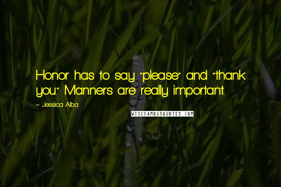 Jessica Alba Quotes: Honor has to say "please" and "thank you." Manners are really important.