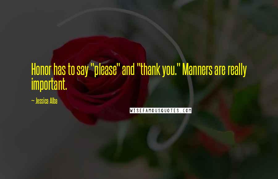 Jessica Alba Quotes: Honor has to say "please" and "thank you." Manners are really important.