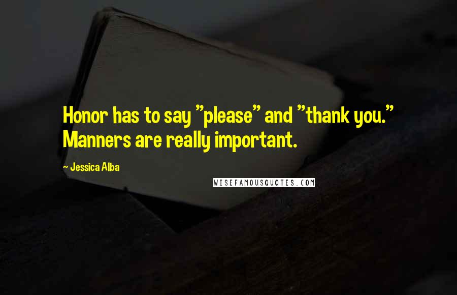 Jessica Alba Quotes: Honor has to say "please" and "thank you." Manners are really important.