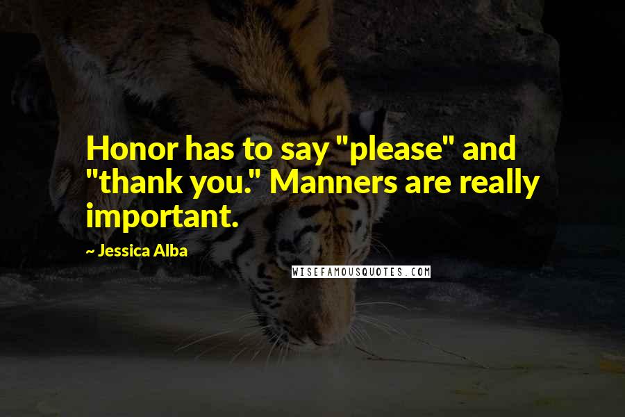 Jessica Alba Quotes: Honor has to say "please" and "thank you." Manners are really important.