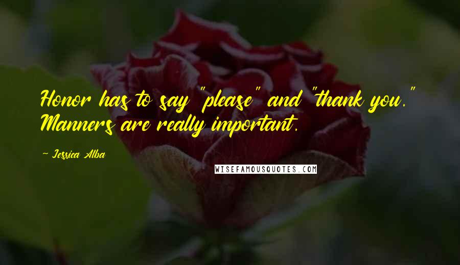 Jessica Alba Quotes: Honor has to say "please" and "thank you." Manners are really important.