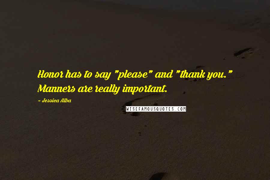 Jessica Alba Quotes: Honor has to say "please" and "thank you." Manners are really important.